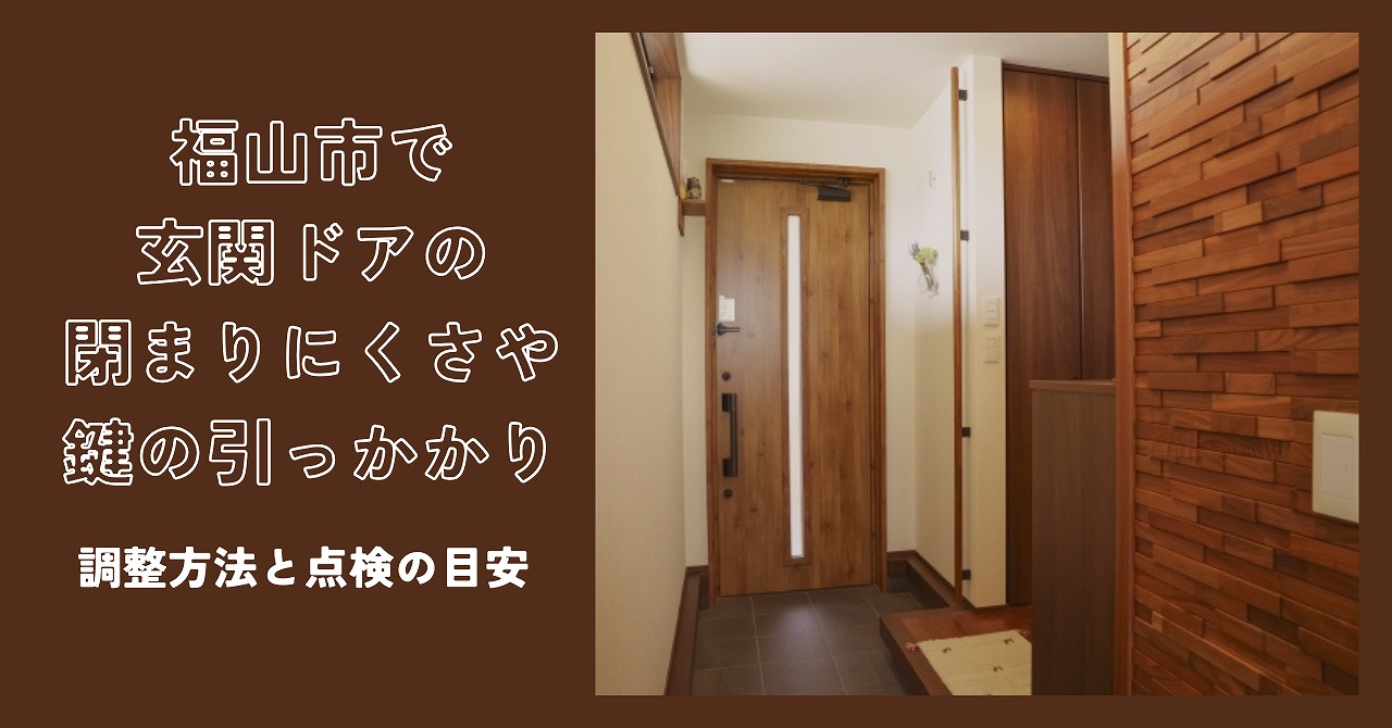 福山市で玄関ドアの閉まりにくさや鍵の引っかかりが出たときに行う調整方法と点検の目安